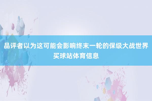 品评者以为这可能会影响终末一轮的保级大战世界买球站体育信息