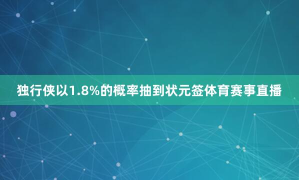 独行侠以1.8%的概率抽到状元签体育赛事直播