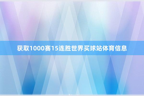 获取1000赛15连胜世界买球站体育信息