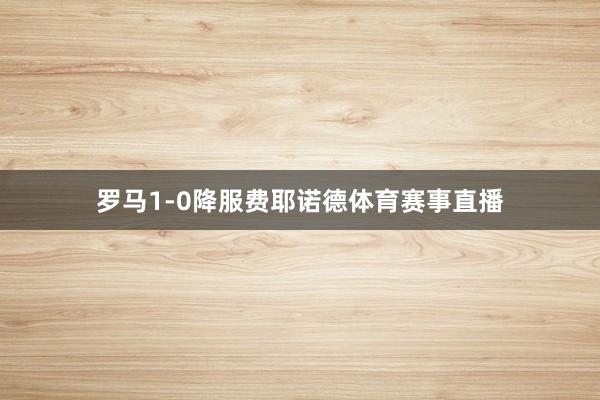 罗马1-0降服费耶诺德体育赛事直播