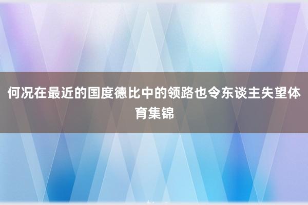 何况在最近的国度德比中的领路也令东谈主失望体育集锦