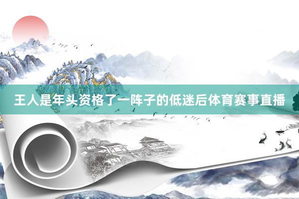 王人是年头资格了一阵子的低迷后体育赛事直播