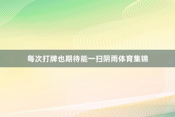 每次打牌也期待能一扫阴雨体育集锦