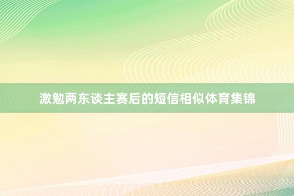 激勉两东谈主赛后的短信相似体育集锦
