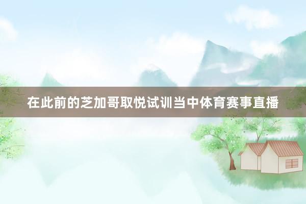 在此前的芝加哥取悦试训当中体育赛事直播