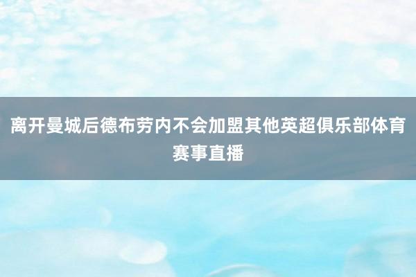 离开曼城后德布劳内不会加盟其他英超俱乐部体育赛事直播