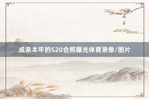 成亲本年的520合照曝光体育录像/图片