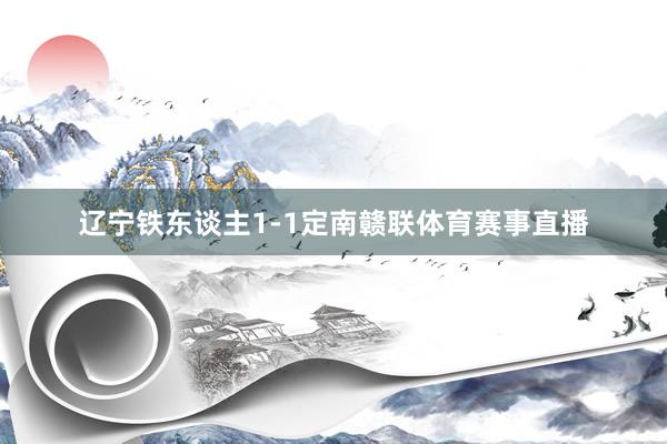 辽宁铁东谈主1-1定南赣联体育赛事直播