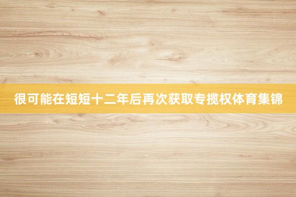很可能在短短十二年后再次获取专揽权体育集锦