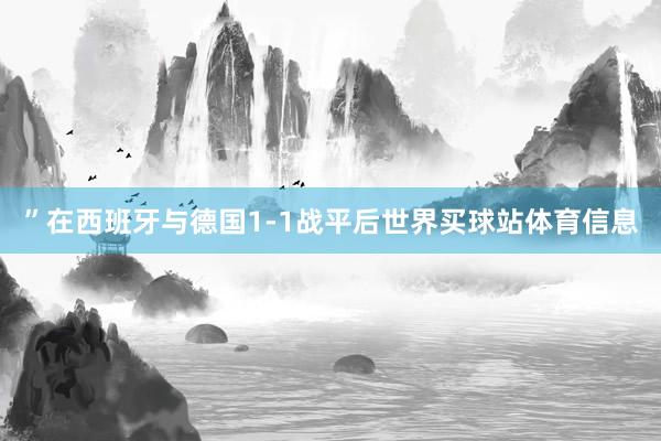 ”在西班牙与德国1-1战平后世界买球站体育信息