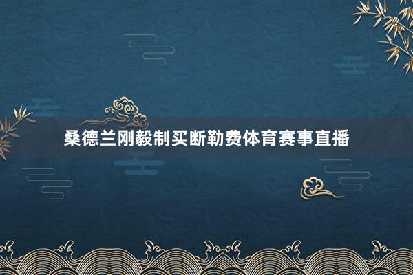 桑德兰刚毅制买断勒费体育赛事直播