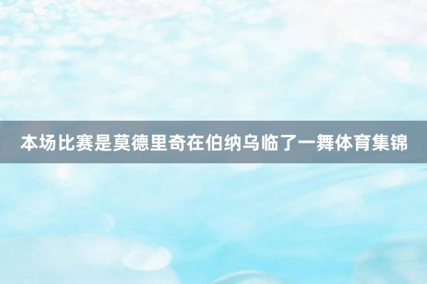 本场比赛是莫德里奇在伯纳乌临了一舞体育集锦