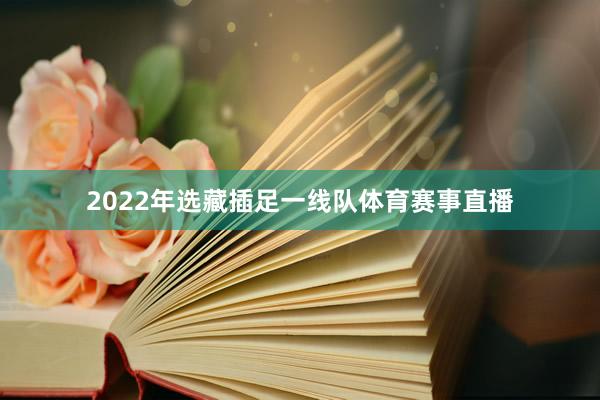 2022年选藏插足一线队体育赛事直播