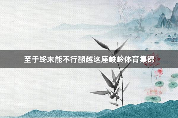 至于终末能不行翻越这座峻岭体育集锦
