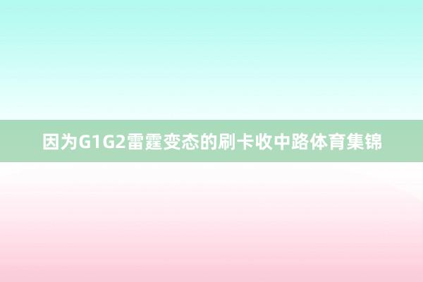 因为G1G2雷霆变态的刷卡收中路体育集锦