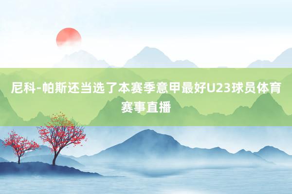 尼科-帕斯还当选了本赛季意甲最好U23球员体育赛事直播