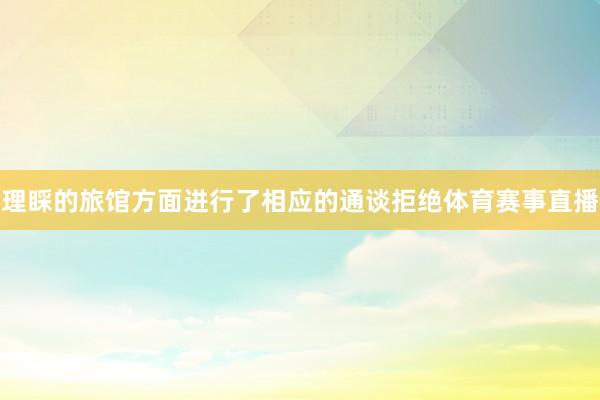 理睬的旅馆方面进行了相应的通谈拒绝体育赛事直播