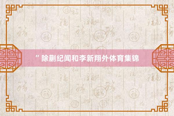 ”除蒯纪闻和李新翔外体育集锦