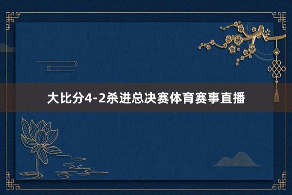 大比分4-2杀进总决赛体育赛事直播