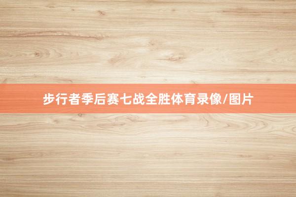 步行者季后赛七战全胜体育录像/图片
