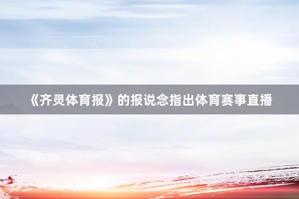 《齐灵体育报》的报说念指出体育赛事直播