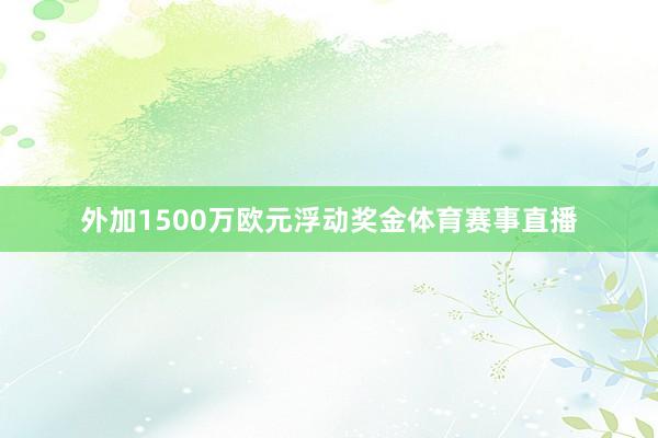 外加1500万欧元浮动奖金体育赛事直播