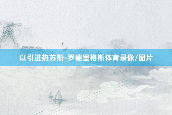 以引进热苏斯-罗德里格斯体育录像/图片