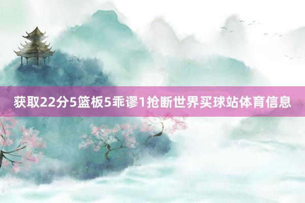 获取22分5篮板5乖谬1抢断世界买球站体育信息