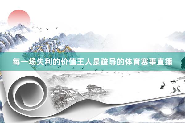 每一场失利的价值王人是疏导的体育赛事直播