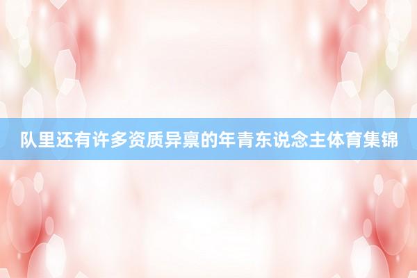 队里还有许多资质异禀的年青东说念主体育集锦