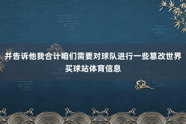 并告诉他我合计咱们需要对球队进行一些篡改世界买球站体育信息
