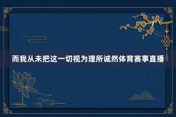 而我从未把这一切视为理所诚然体育赛事直播