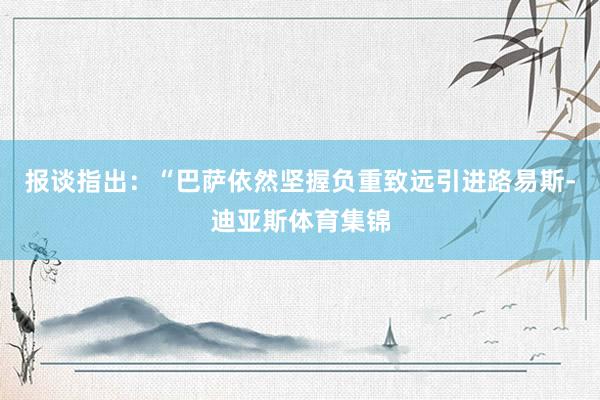 报谈指出：“巴萨依然坚握负重致远引进路易斯-迪亚斯体育集锦