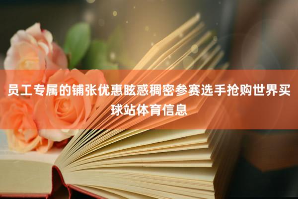 员工专属的铺张优惠眩惑稠密参赛选手抢购世界买球站体育信息