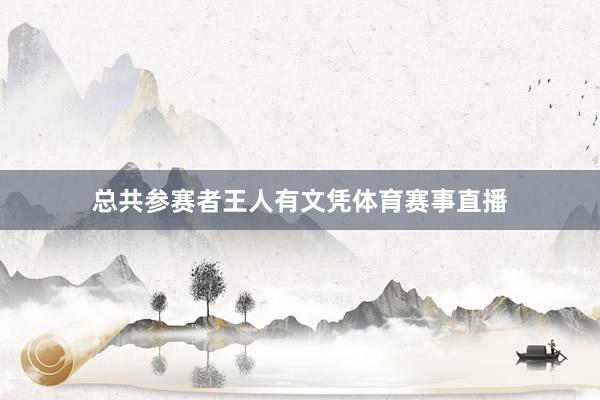 总共参赛者王人有文凭体育赛事直播