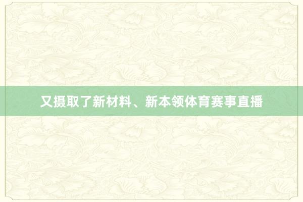 又摄取了新材料、新本领体育赛事直播