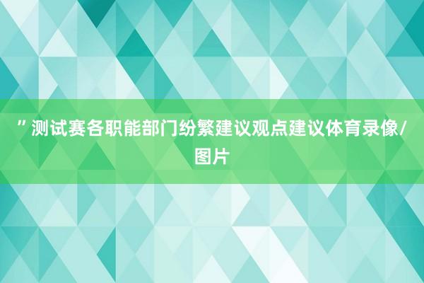 ”测试赛各职能部门纷繁建议观点建议体育录像/图片