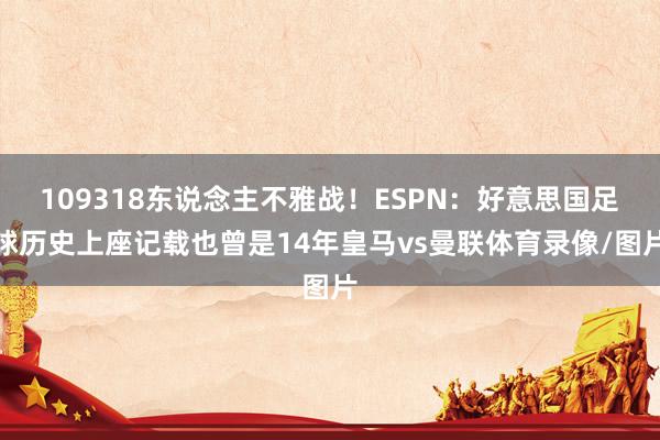 109318东说念主不雅战！ESPN：好意思国足球历史上座记载也曾是14年皇马vs曼联体育录像/图片