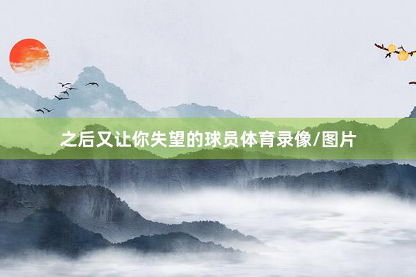 之后又让你失望的球员体育录像/图片