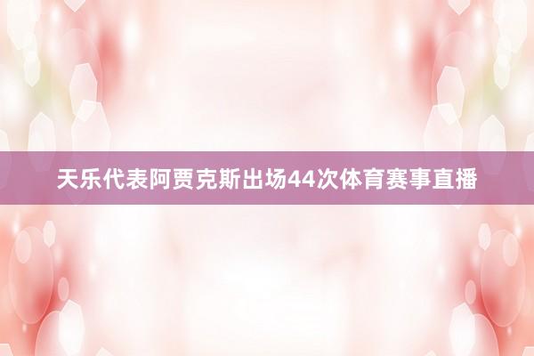 天乐代表阿贾克斯出场44次体育赛事直播