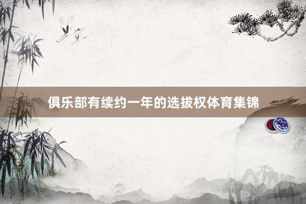 俱乐部有续约一年的选拔权体育集锦