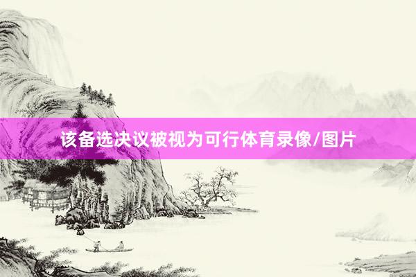 该备选决议被视为可行体育录像/图片