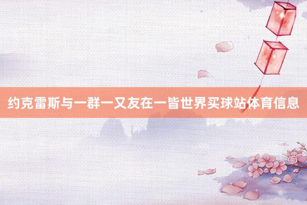 约克雷斯与一群一又友在一皆世界买球站体育信息