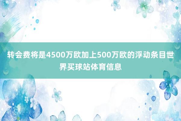 转会费将是4500万欧加上500万欧的浮动条目世界买球站体育信息