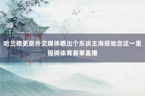 哈兰德更新外交媒体晒出个东谈主海报驰念这一里程碑体育赛事直播