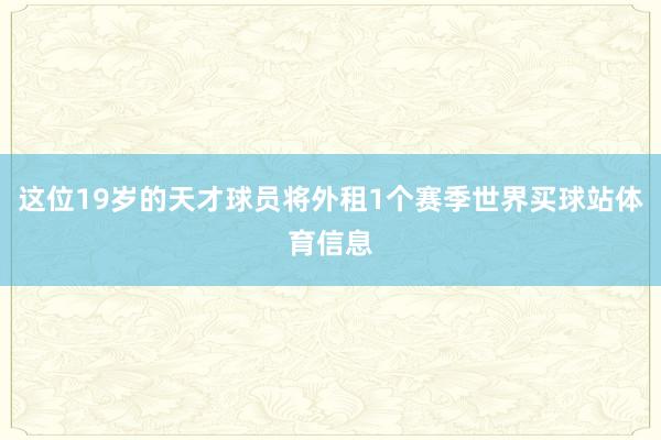 这位19岁的天才球员将外租1个赛季世界买球站体育信息