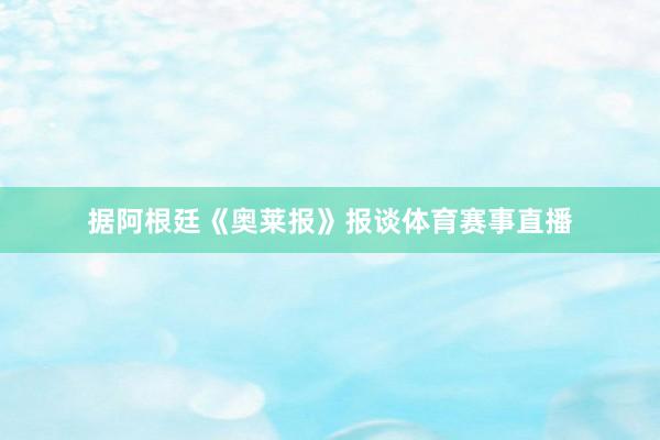 据阿根廷《奥莱报》报谈体育赛事直播