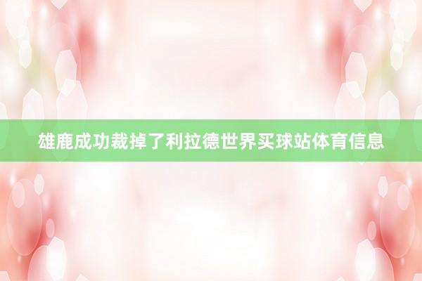 雄鹿成功裁掉了利拉德世界买球站体育信息