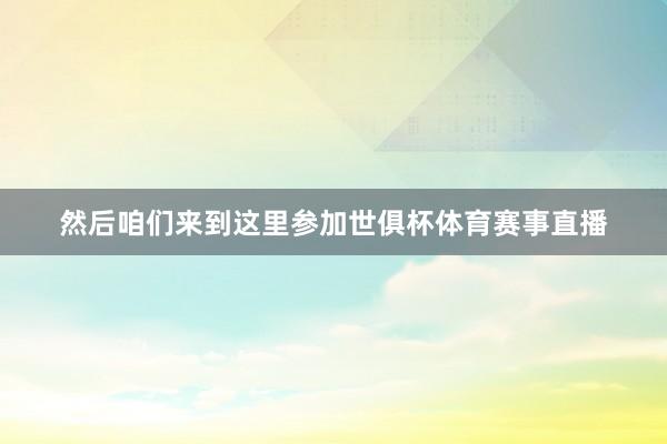 然后咱们来到这里参加世俱杯体育赛事直播