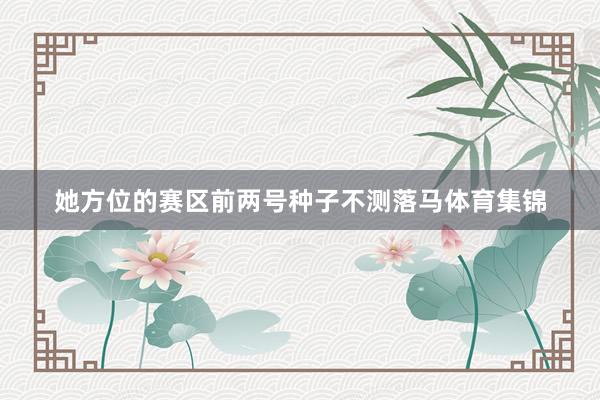 她方位的赛区前两号种子不测落马体育集锦
